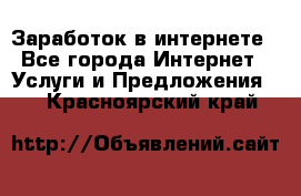 Заработок в интернете - Все города Интернет » Услуги и Предложения   . Красноярский край